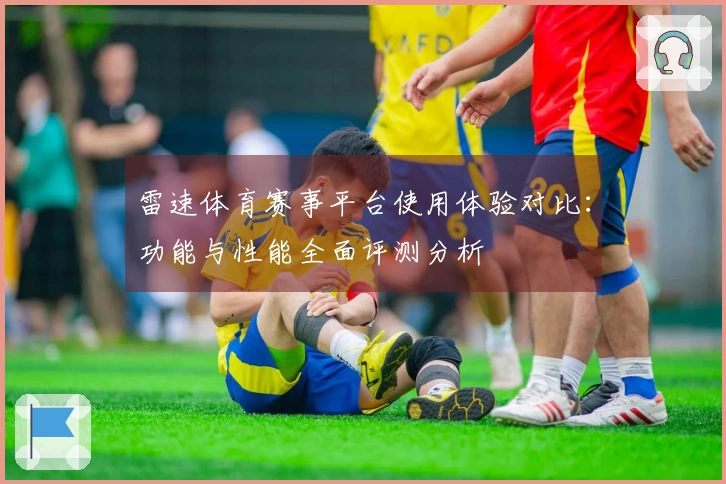 雷速体育赛事平台使用体验对比：功能与性能全面评测分析
