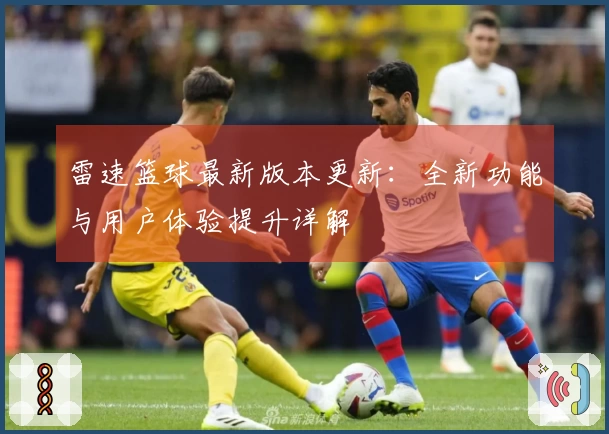 雷速篮球最新版本更新：全新功能与用户体验提升详解