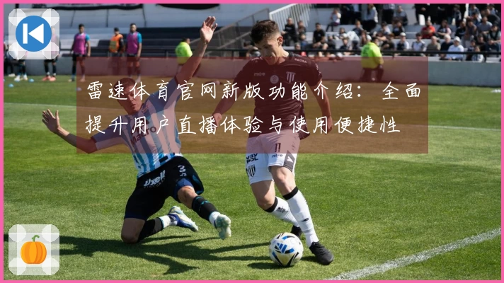 雷速体育官网新版功能介绍：全面提升用户直播体验与使用便捷性