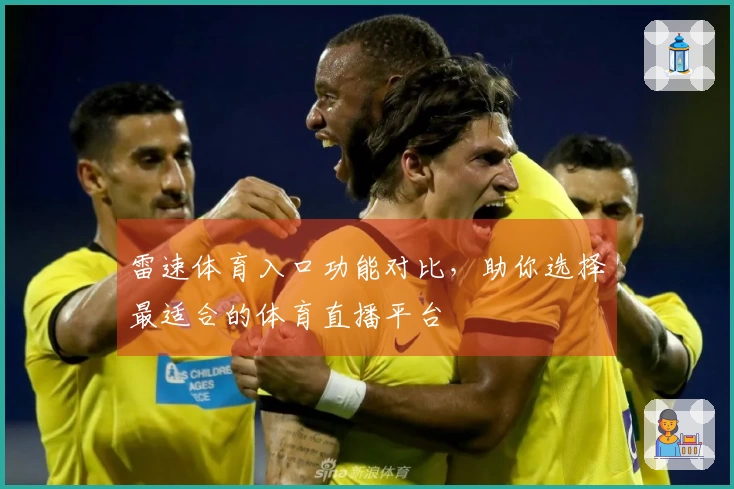 雷速体育入口功能对比，助你选择最适合的体育直播平台