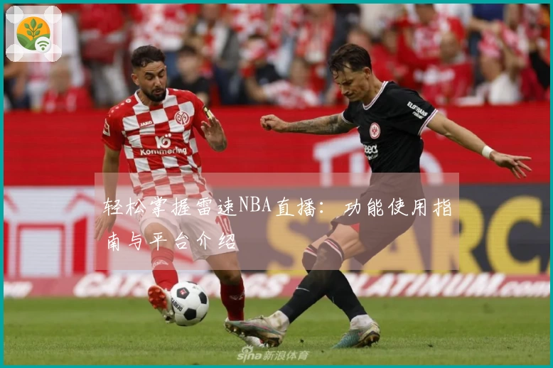 轻松掌握雷速NBA直播：功能使用指南与平台介绍