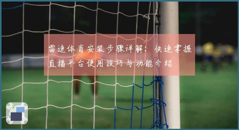 雷速体育安装步骤详解：快速掌握直播平台使用技巧与功能介绍