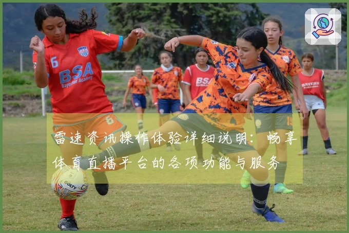雷速资讯操作体验详细说明：畅享体育直播平台的各项功能与服务