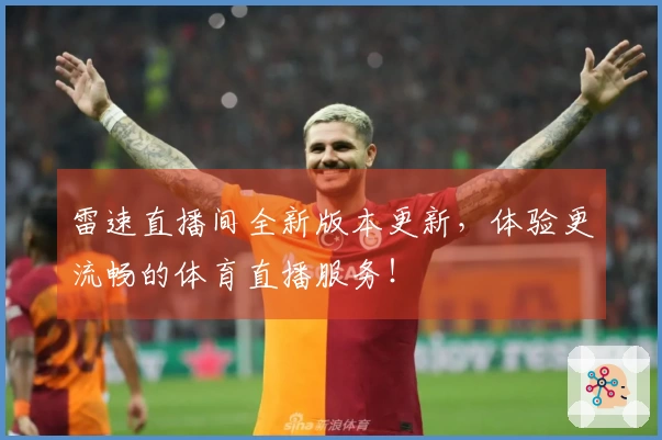 雷速直播间全新版本更新，体验更流畅的体育直播服务！