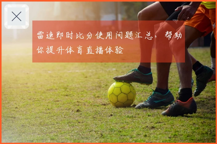 雷速即时比分使用问题汇总，帮助你提升体育直播体验