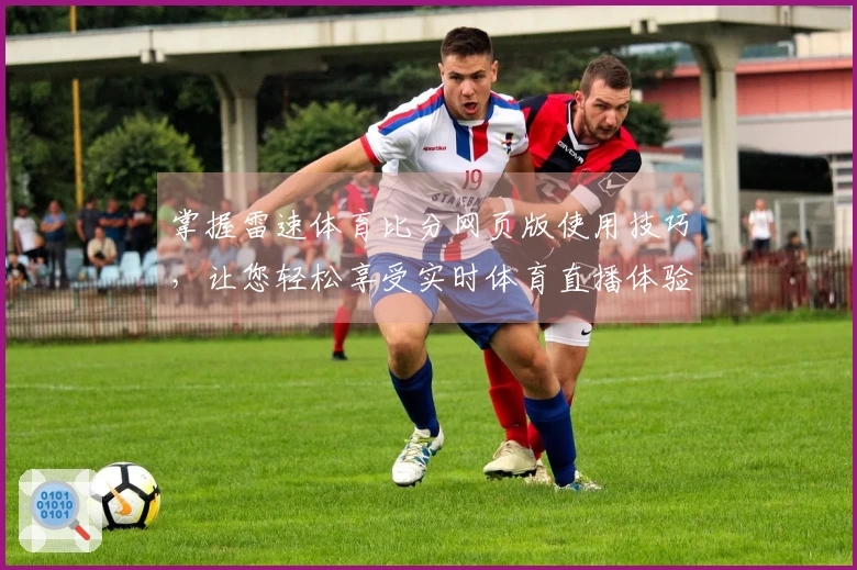 掌握雷速体育比分网页版使用技巧，让您轻松享受实时体育直播体验