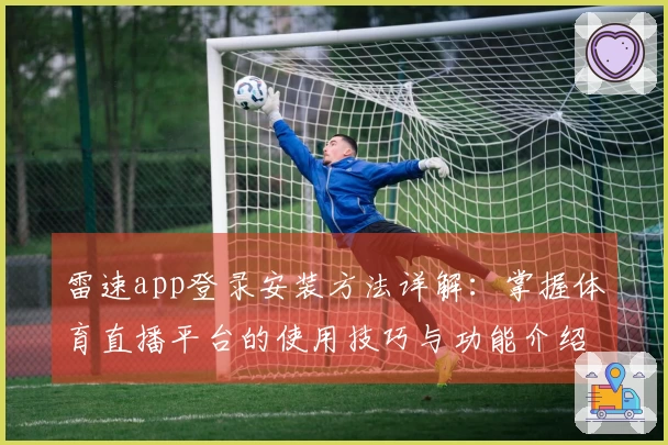 雷速app登录安装方法详解：掌握体育直播平台的使用技巧与功能介绍