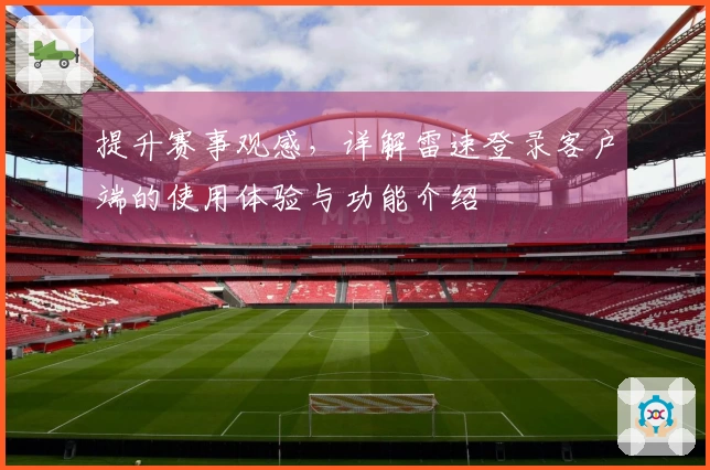 提升赛事观感，详解雷速登录客户端的使用体验与功能介绍