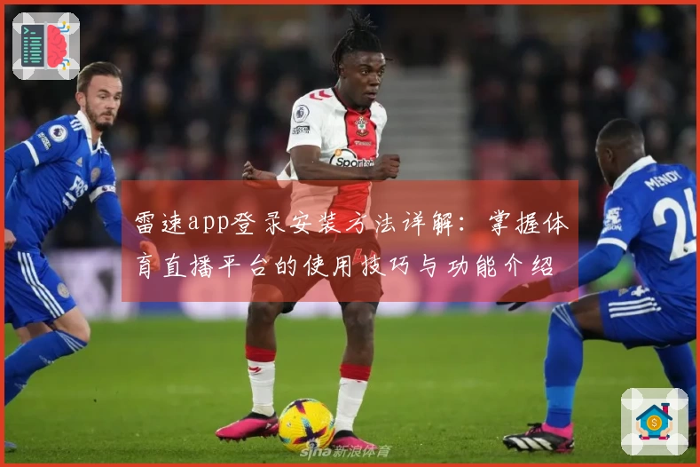 雷速app登录安装方法详解：掌握体育直播平台的使用技巧与功能介绍