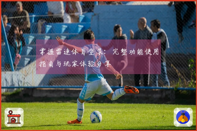掌握雷速体育登录：完整功能使用指南与玩家体验分享