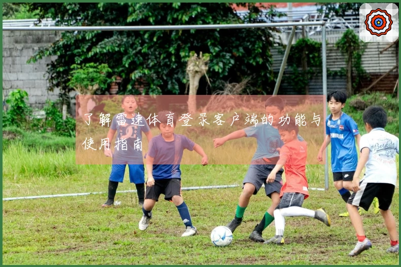 了解雷速体育登录客户端的功能与使用指南