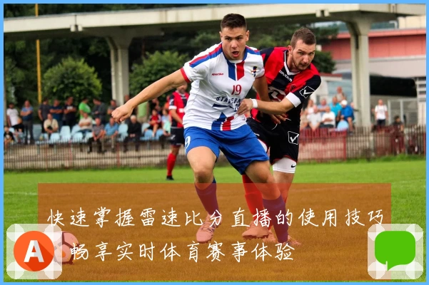 快速掌握雷速比分直播的使用技巧，畅享实时体育赛事体验