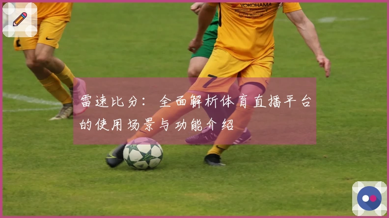 雷速比分：全面解析体育直播平台的使用场景与功能介绍