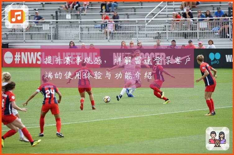 提升赛事观感,详解雷速登录客户端的使用体验与功能介绍