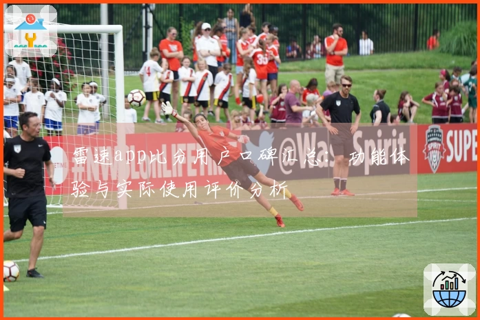 雷速app比分用户口碑汇总：功能体验与实际使用评价分析
