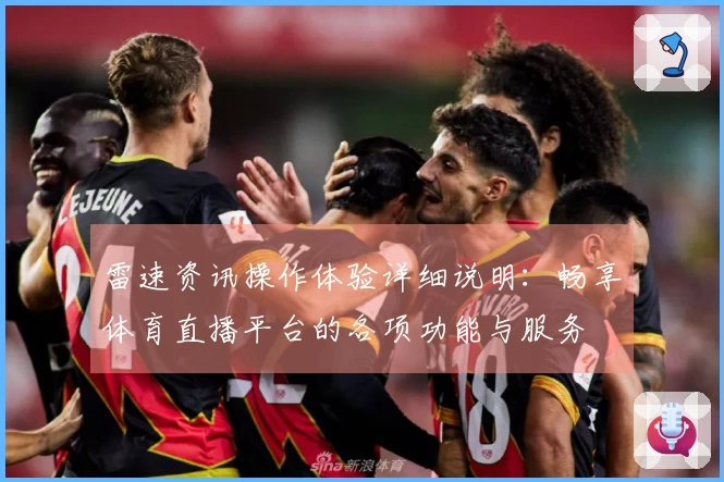雷速资讯操作体验详细说明：畅享体育直播平台的各项功能与服务