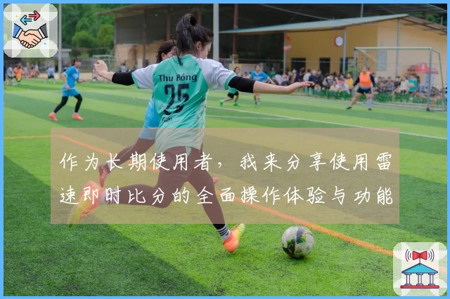 作为长期使用者，我来分享使用雷速即时比分的全面操作体验与功能介绍