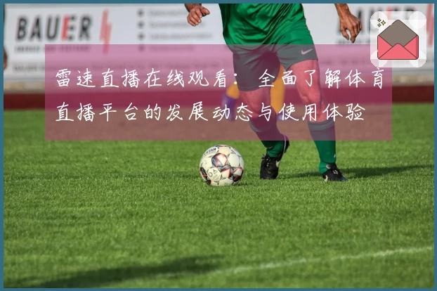 雷速直播在线观看：全面了解体育直播平台的发展动态与使用体验
