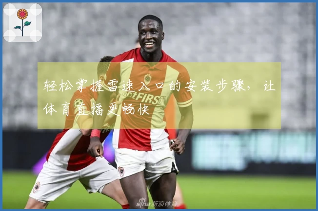 轻松掌握雷速入口的安装步骤，让体育直播更畅快