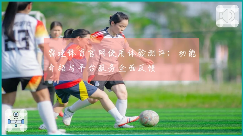 雷速体育官网使用体验测评：功能介绍与平台服务全面反馈