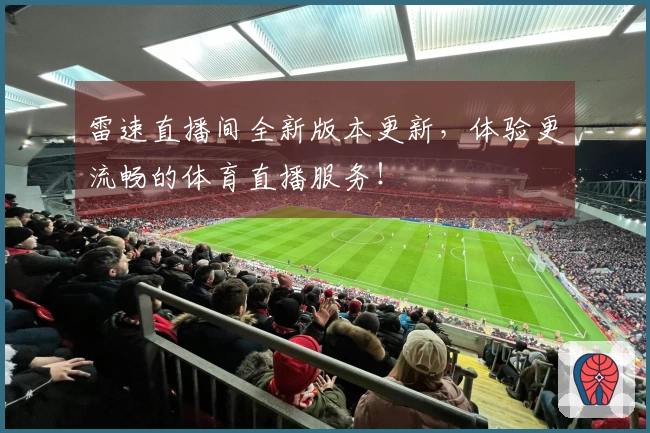 雷速直播间全新版本更新，体验更流畅的体育直播服务！