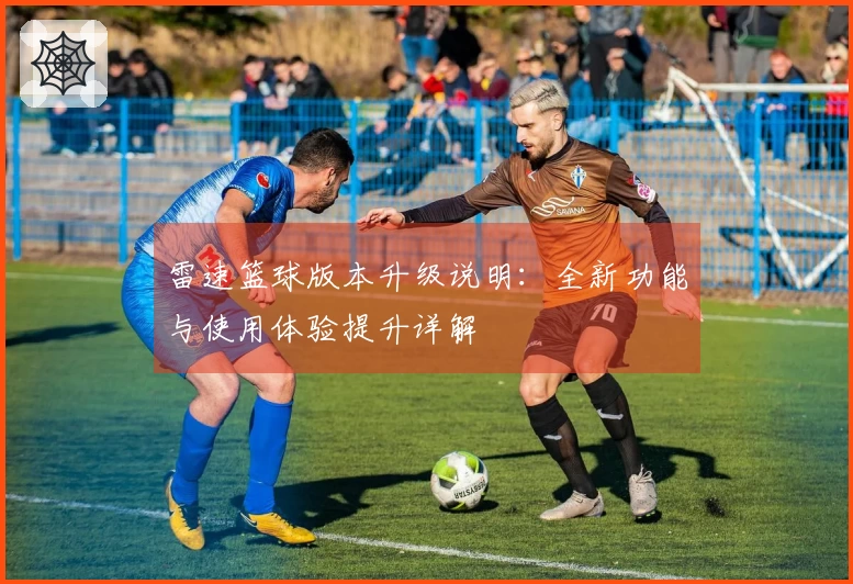 雷速篮球版本升级说明：全新功能与使用体验提升详解
