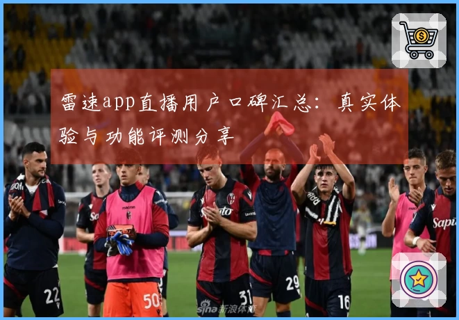 雷速app直播用户口碑汇总：真实体验与功能评测分享