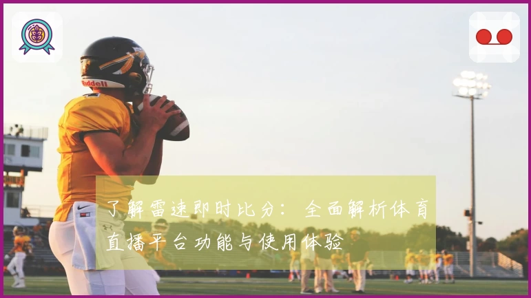 了解雷速即时比分：全面解析体育直播平台功能与使用体验