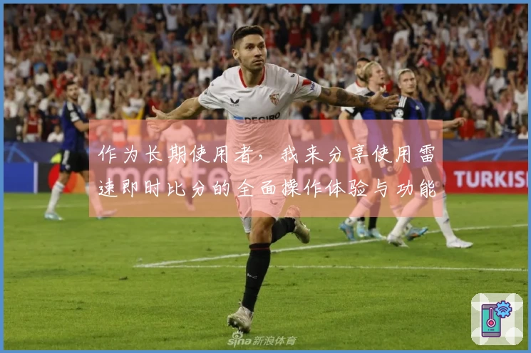 作为长期使用者，我来分享使用雷速即时比分的全面操作体验与功能介绍