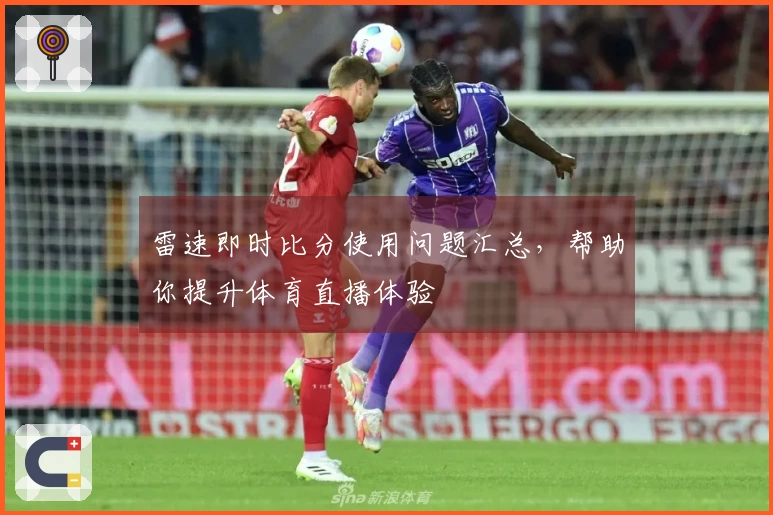 雷速即时比分使用问题汇总，帮助你提升体育直播体验