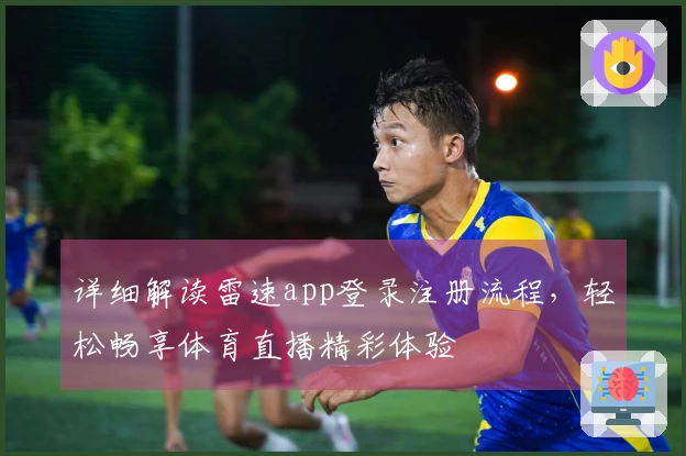 详细解读雷速app登录注册流程，轻松畅享体育直播精彩体验