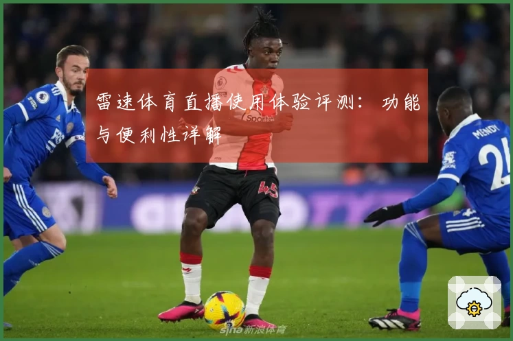 雷速体育直播使用体验评测：功能与便利性详解