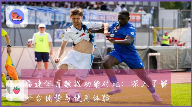 雷速体育数据功能对比：深入了解平台优势与使用体验